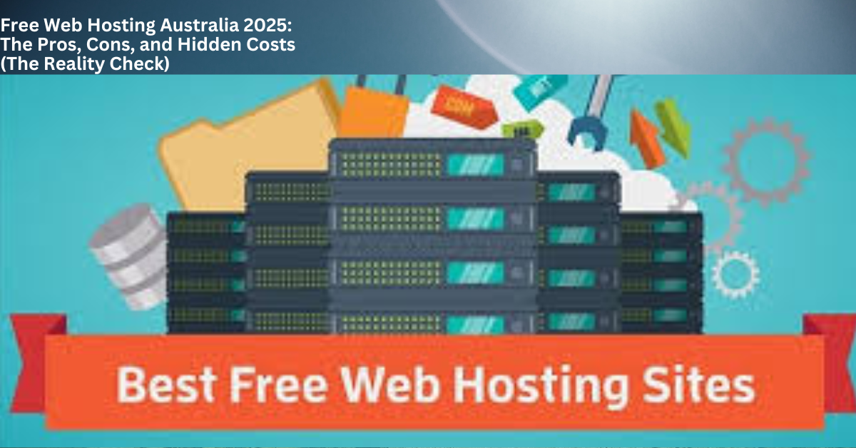 Free Web Hosting Australia 2025: The Pros, Cons, and Hidden Costs (The Reality Check)